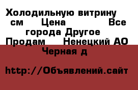 Холодильную витрину 130 см.  › Цена ­ 17 000 - Все города Другое » Продам   . Ненецкий АО,Черная д.